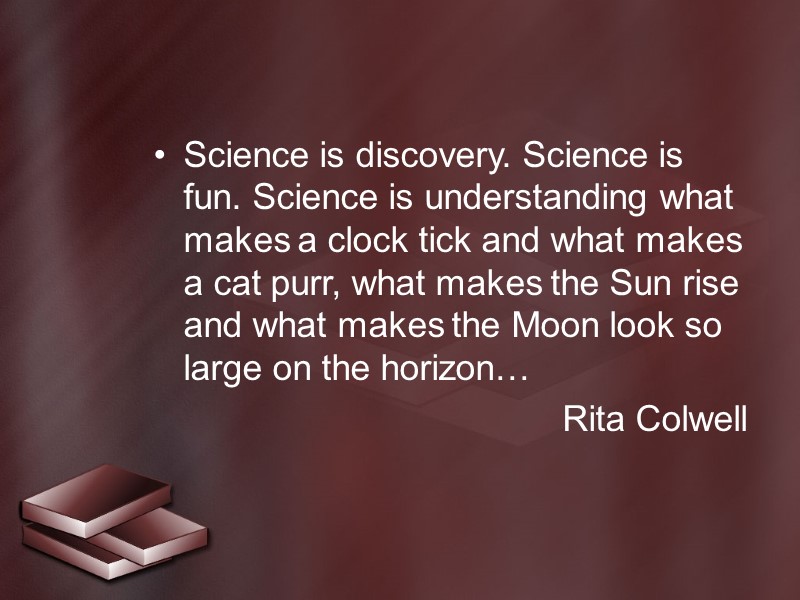 Science is discovery. Science is fun. Science is understanding what makes a clock tick